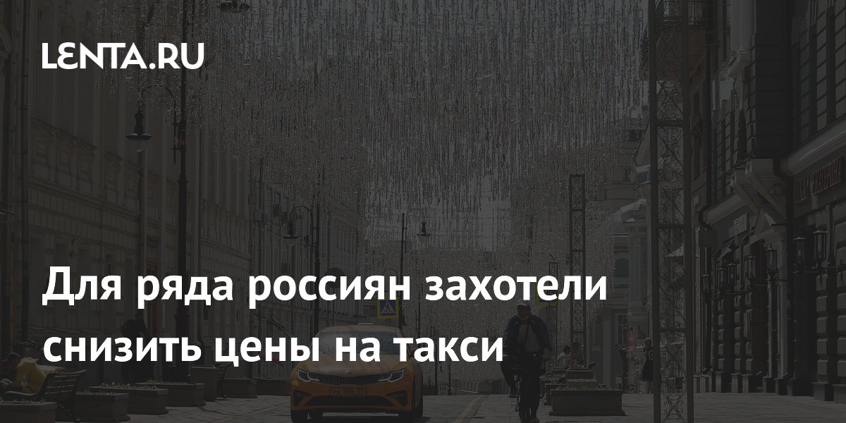 Для ряда россиян захотели снизить цены на такси