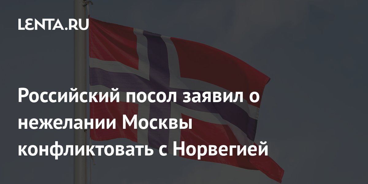 Российский посол заявил о нежелании Москвы конфликтовать с Норвегией