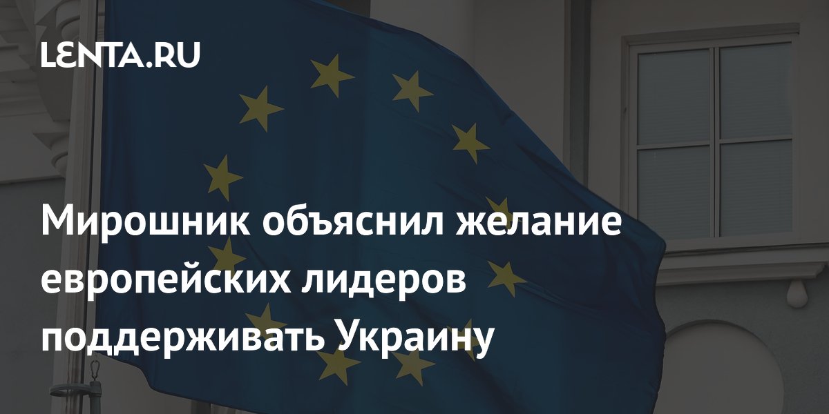 Мирошник объяснил желание европейских лидеров поддерживать Украину
