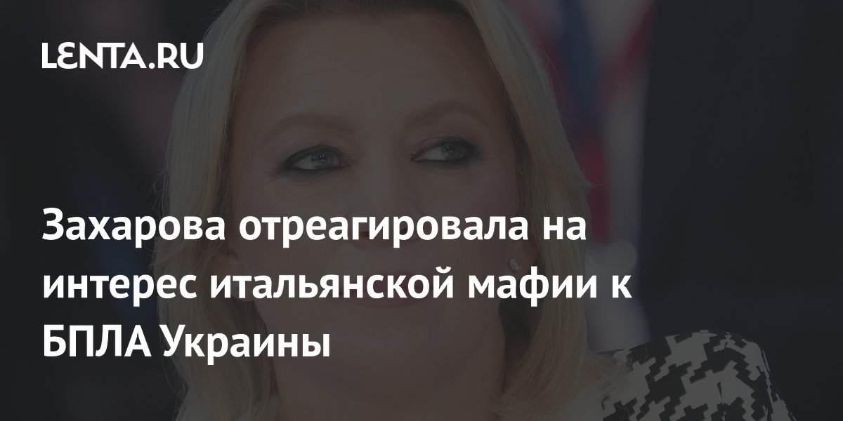 Захарова отреагировала на интерес итальянской мафии к БПЛА Украины