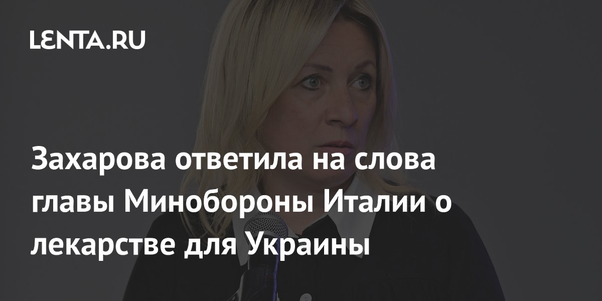 Захарова ответила на слова главы Минобороны Италии о лекарстве для Украины