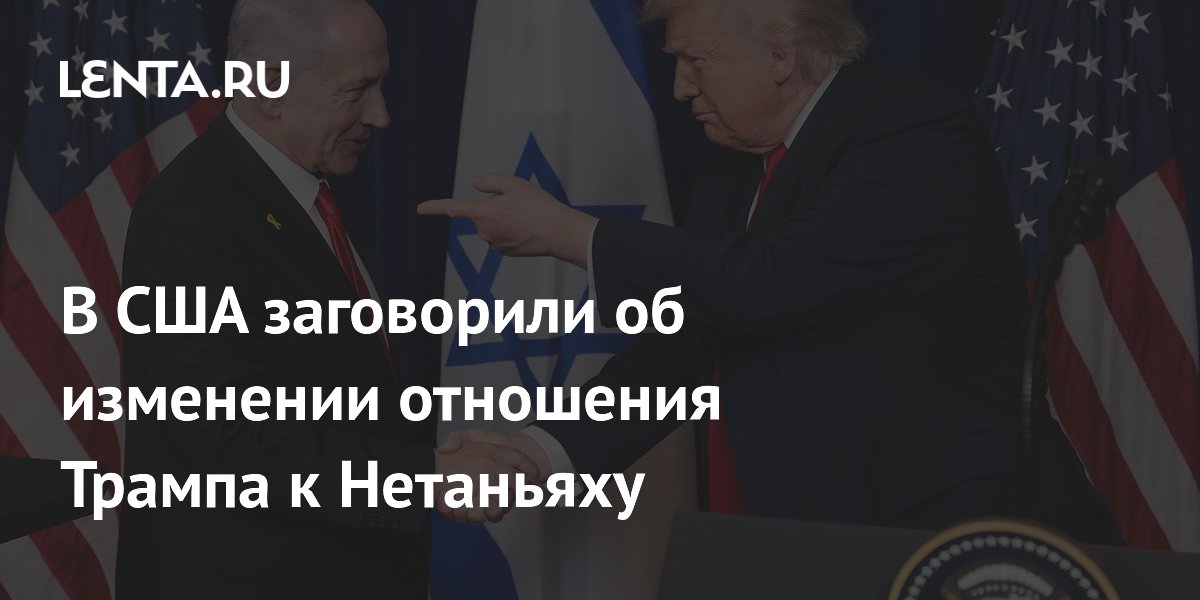В США заговорили об изменении отношения Трампа к Нетаньяху