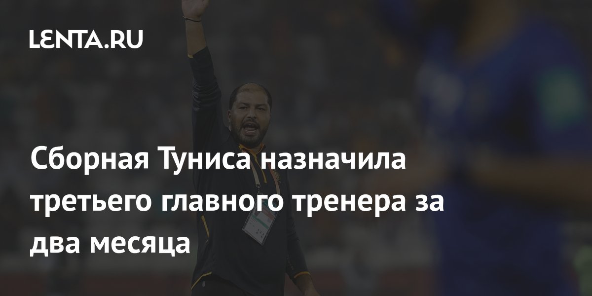 Сборная Туниса назначила третьего главного тренера за два месяца
