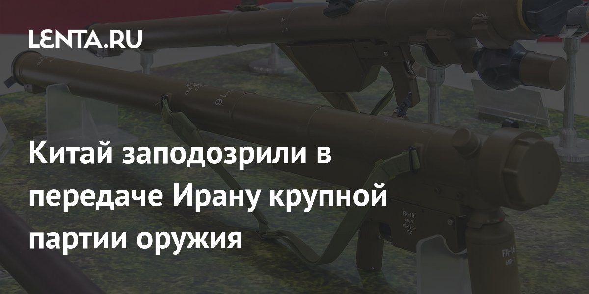 Китай заподозрили в передаче Ирану крупной партии оружия