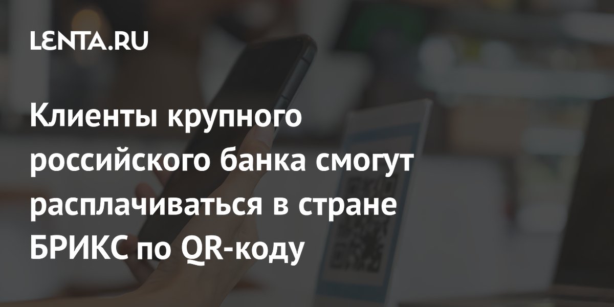 Клиенты крупного российского банка смогут расплачиваться в стране БРИКС по QR-коду