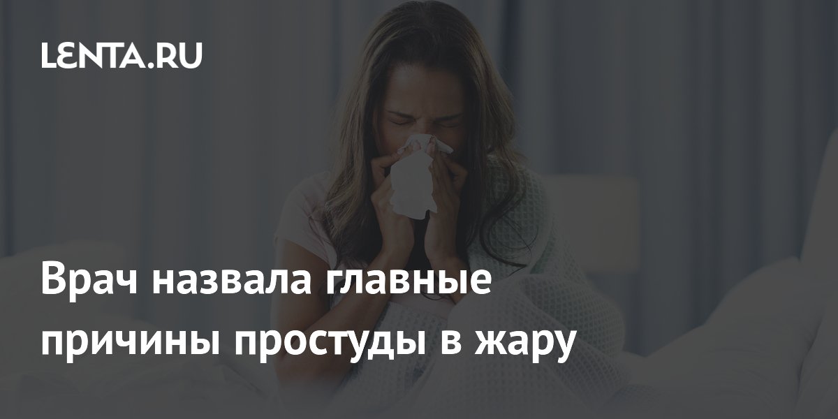 Врач назвала главные причины простуды в жару