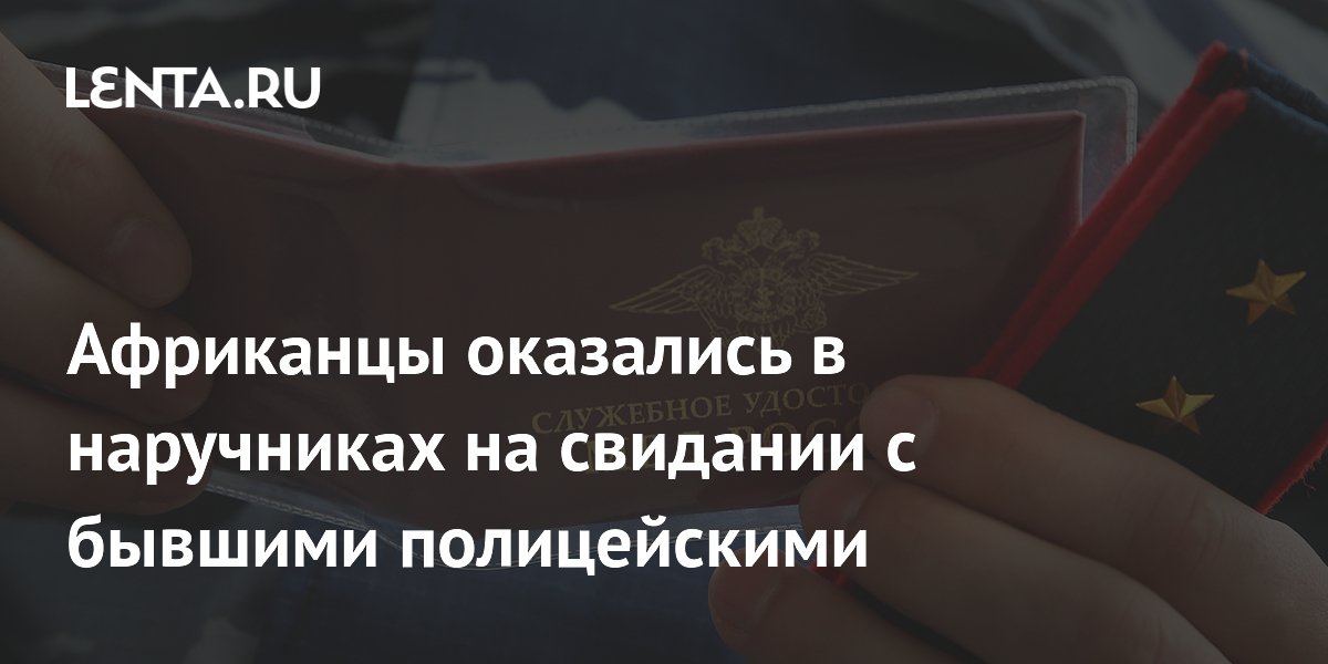 Африканцы оказались в наручниках на свидании с бывшими полицейскими