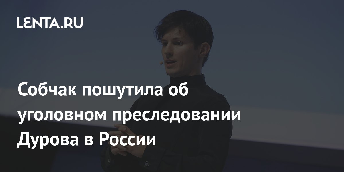 Собчак пошутила об уголовном преследовании Дурова в России