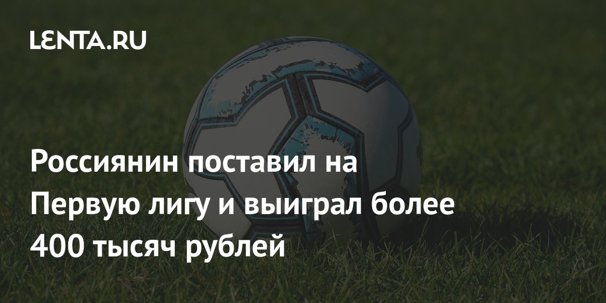 Россиянин поставил на Первую лигу и выиграл более 400 тысяч рублей