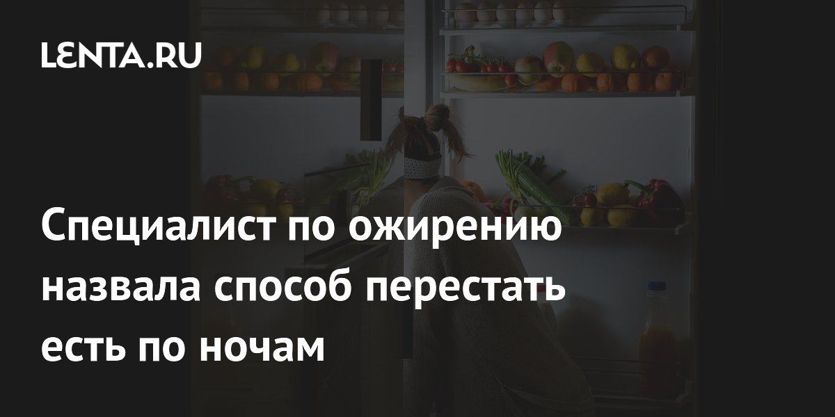 Специалист по ожирению назвала способ перестать есть по ночам
