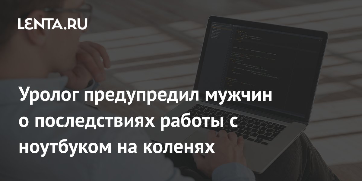 Уролог предупредил мужчин о последствиях работы с ноутбуком на коленях