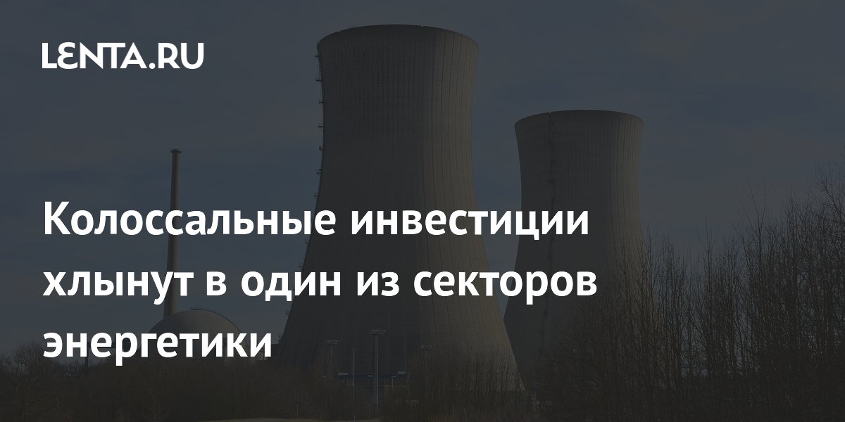 Колоссальные инвестиции хлынут в один из секторов энергетики