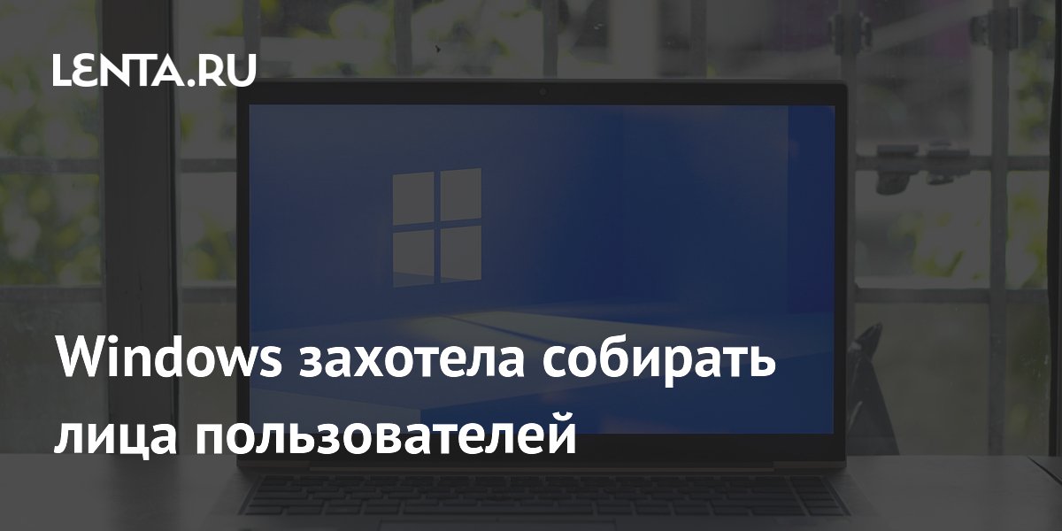 Windows захотела собирать лица пользователей