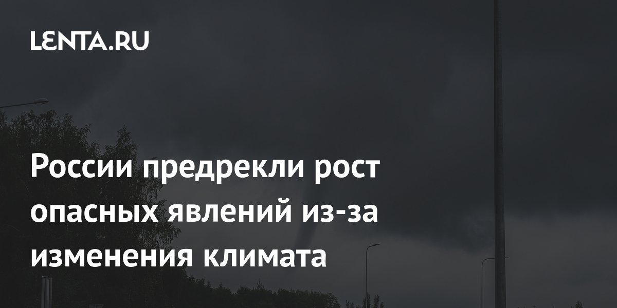 России предрекли рост опасных явлений из-за изменения климата