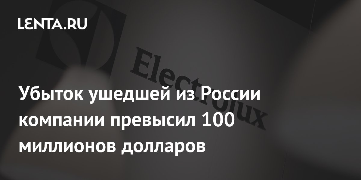 Убыток ушедшей из России компании превысил 100 миллионов долларов
