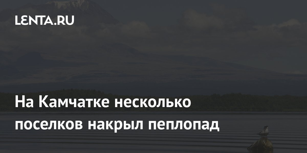 На Камчатке несколько поселков накрыл пеплопад