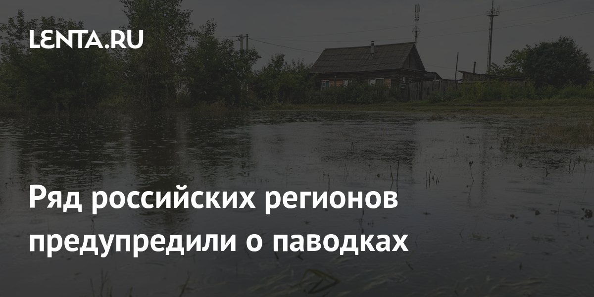 Ряд российских регионов предупредили о паводках