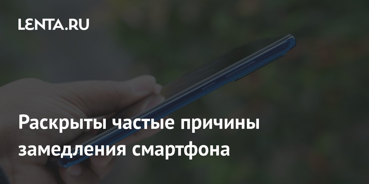 Раскрыты частые причины замедления смартфона