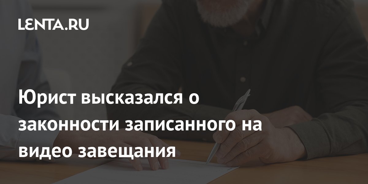 Юрист высказался о законности записанного на видео завещания