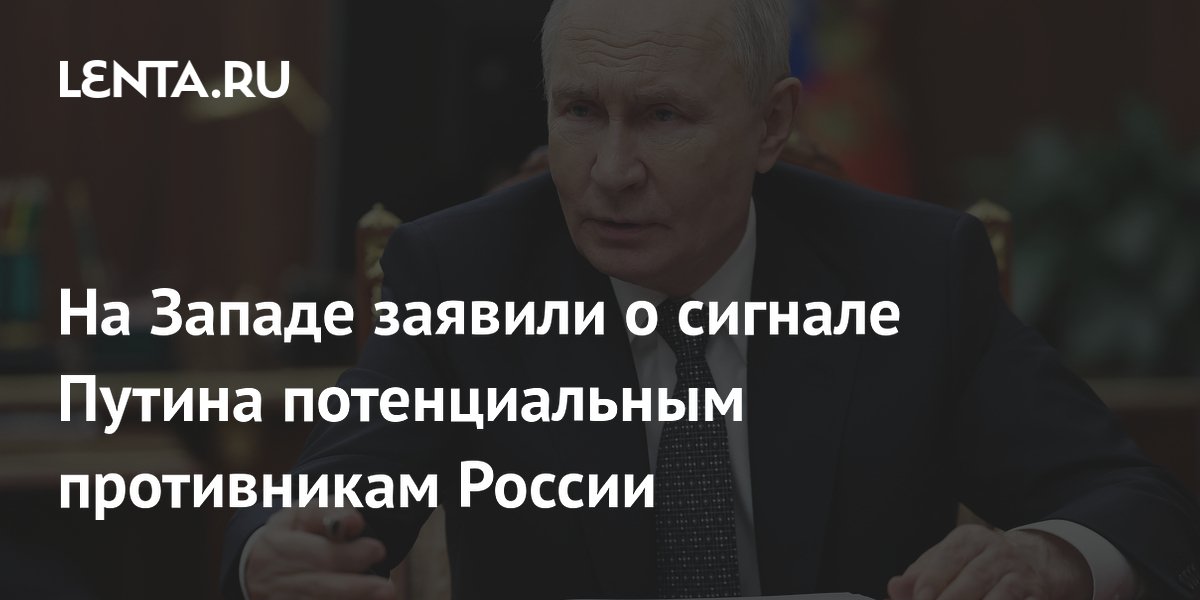 На Западе заявили о сигнале Путина потенциальным противникам России