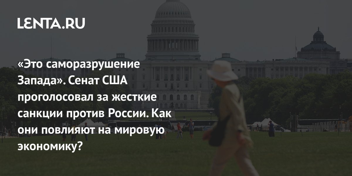 «Это саморазрушение Запада». Сенат США проголосовал за жесткие санкции против России. Как они повлияют на мировую экономику?
