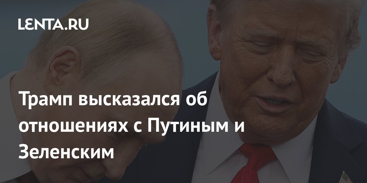 Трамп высказался об отношениях с Путиным и Зеленским
