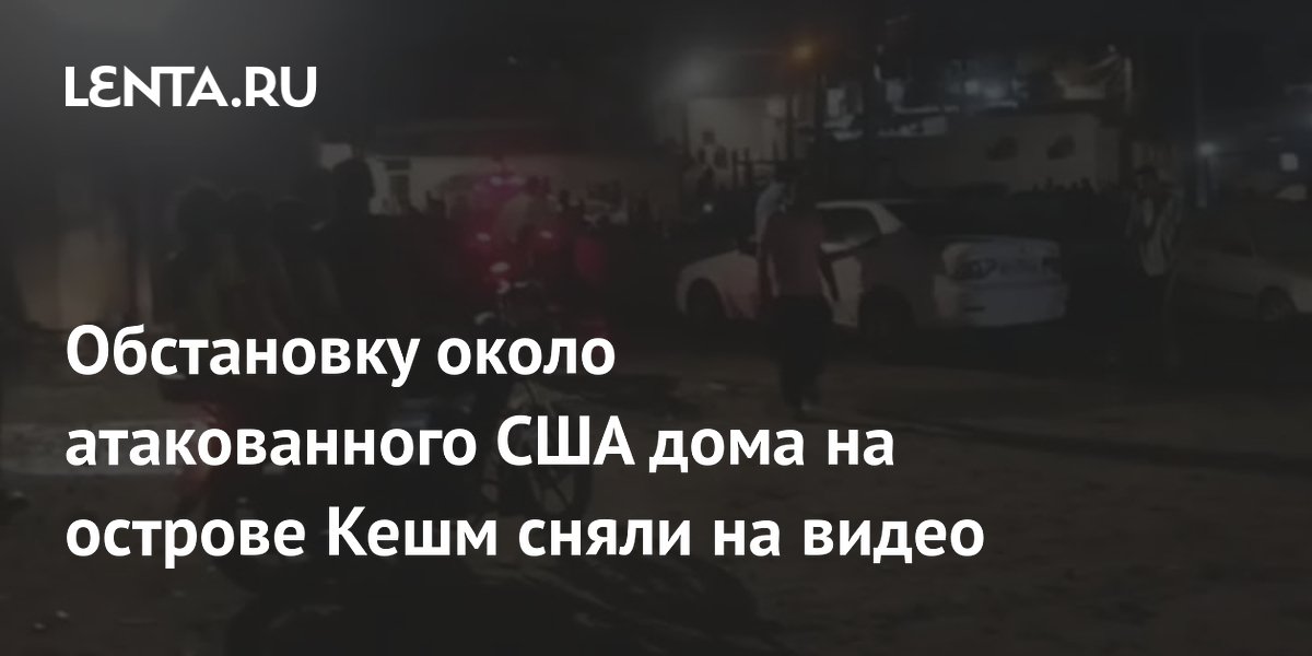 Обстановку около атакованного США дома на острове Кешм сняли на видео