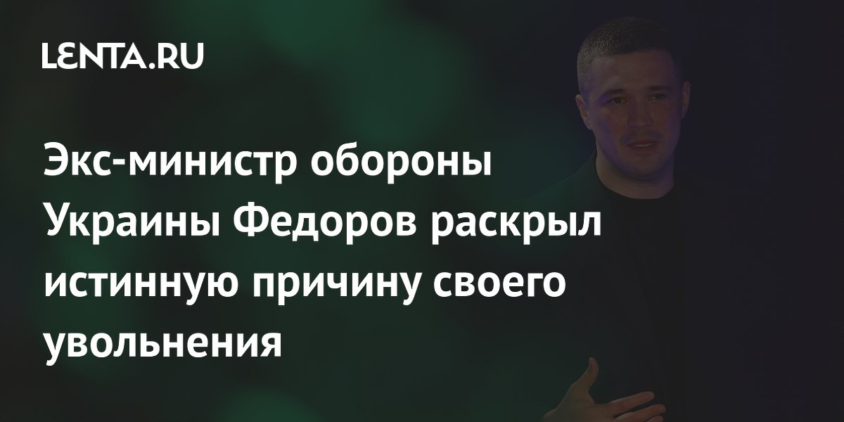 Экс-министр обороны Украины Федоров раскрыл истинную причину своего увольнения