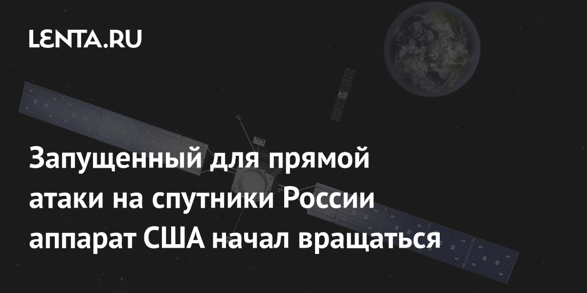 Запущенный для прямой атаки на спутники России аппарат США начал вращаться