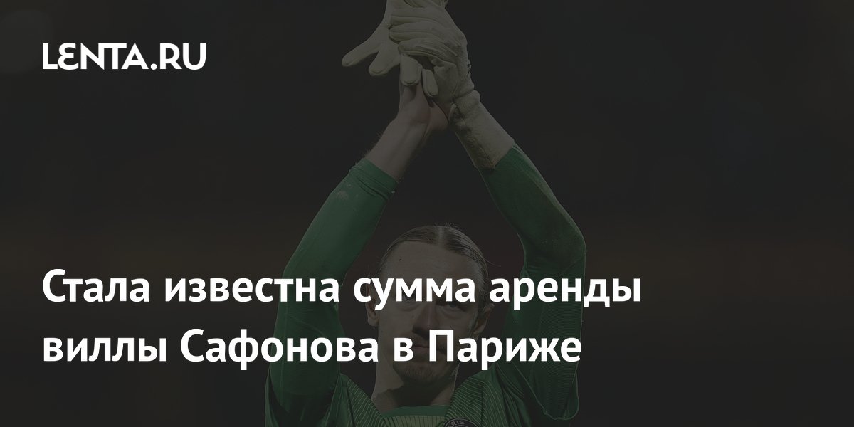 Стала известна сумма аренды виллы Сафонова в Париже