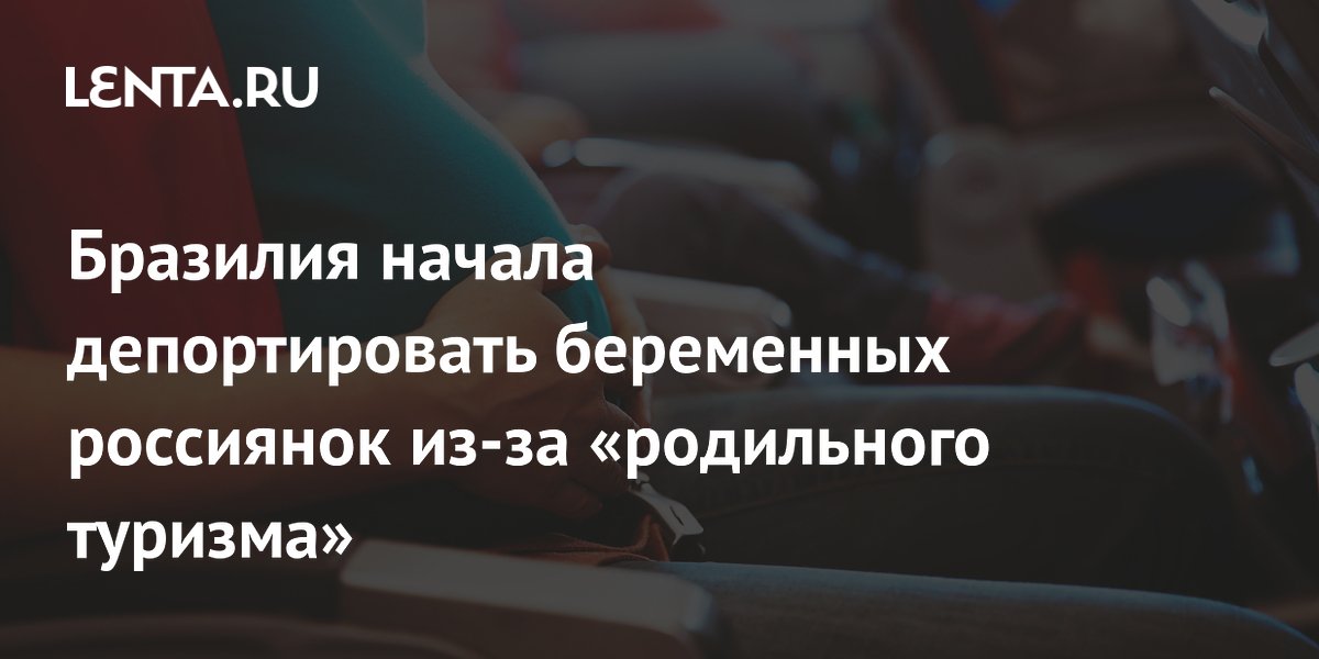 Бразилия начала депортировать беременных россиянок из-за «родильного туризма»