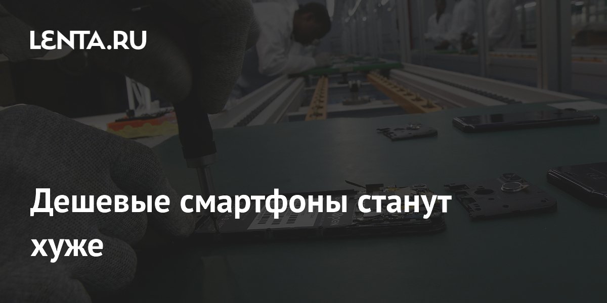 Дешевые смартфоны станут хуже