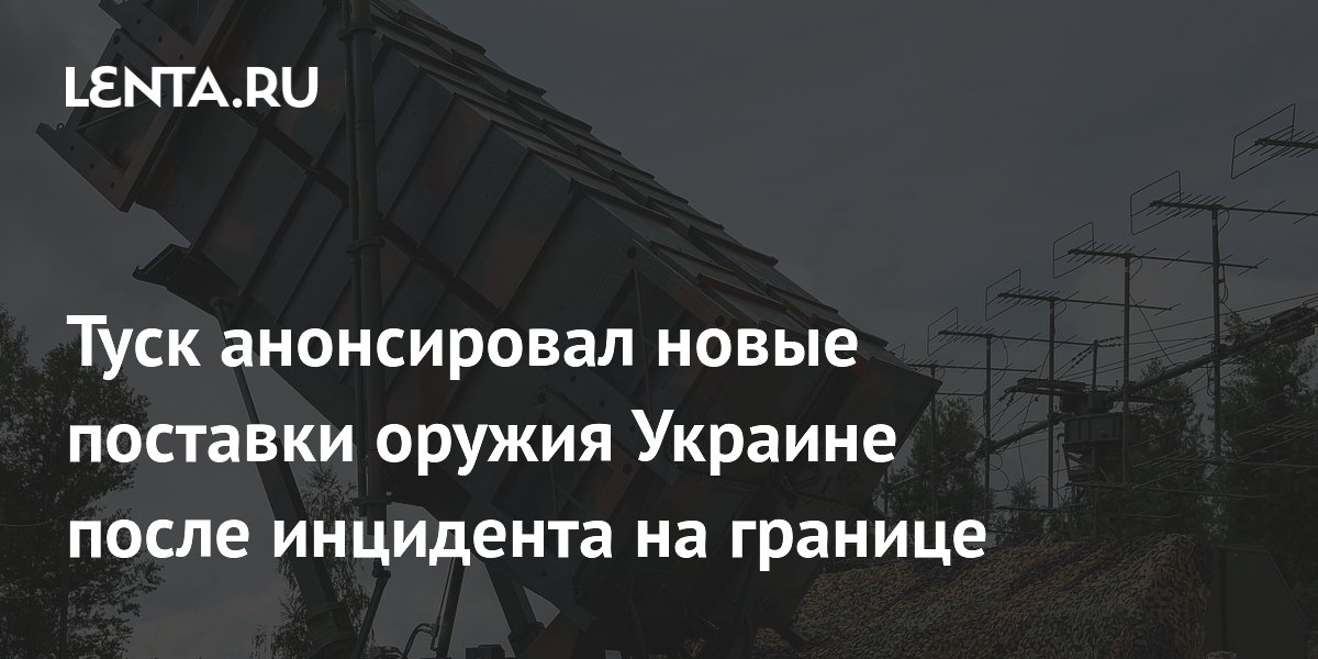Туск анонсировал новые поставки оружия Украине после инцидента на границе