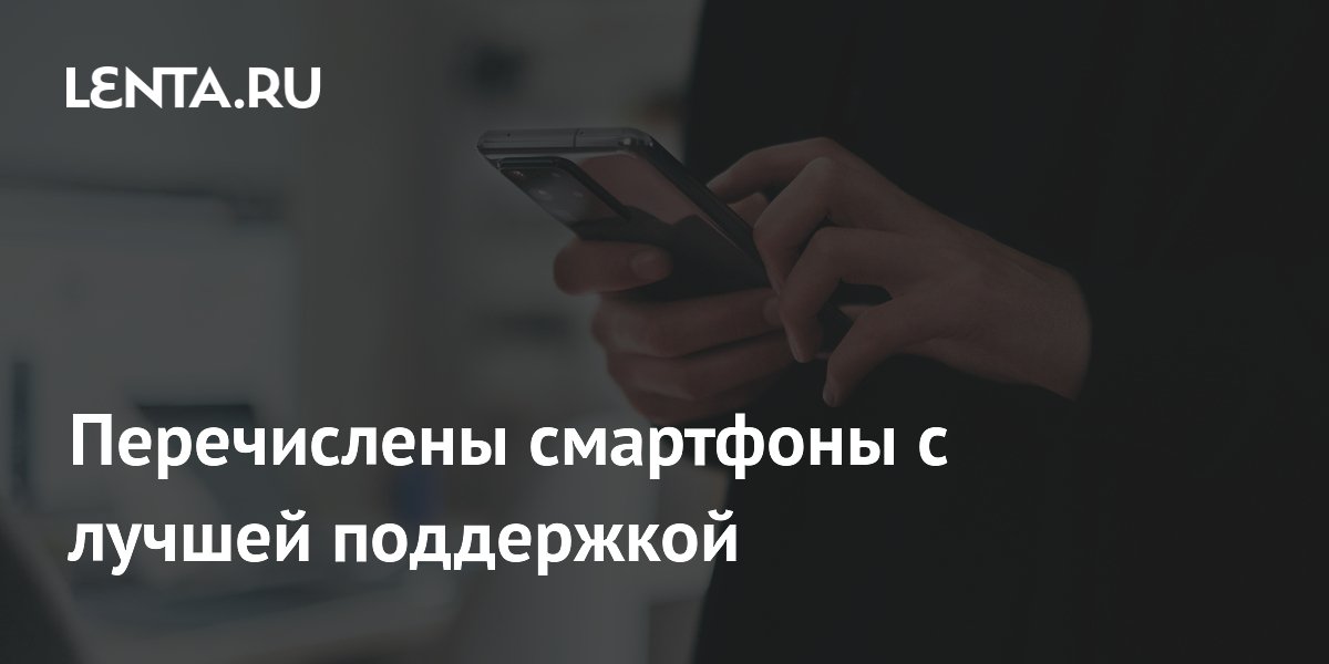 Перечислены смартфоны с лучшей поддержкой