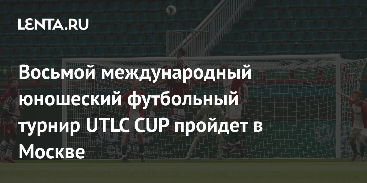 Восьмой международный юношеский футбольный турнир UTLC CUP пройдет в Москве