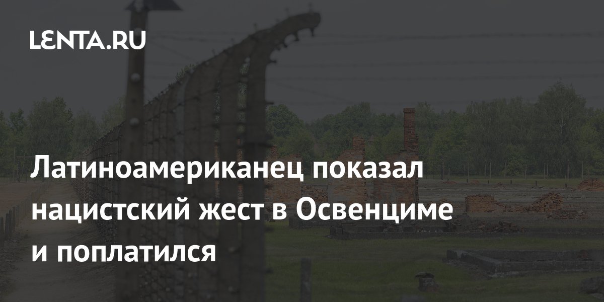 Латиноамериканец показал нацистский жест в Освенциме и поплатился