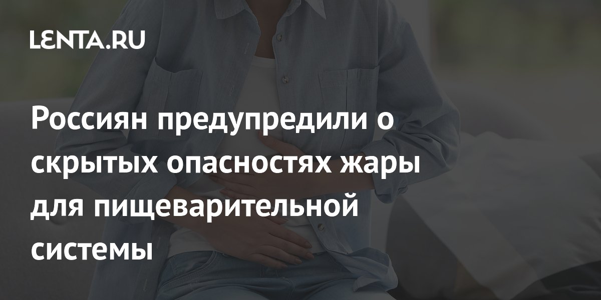 Россиян предупредили о скрытых опасностях жары для пищеварительной системы