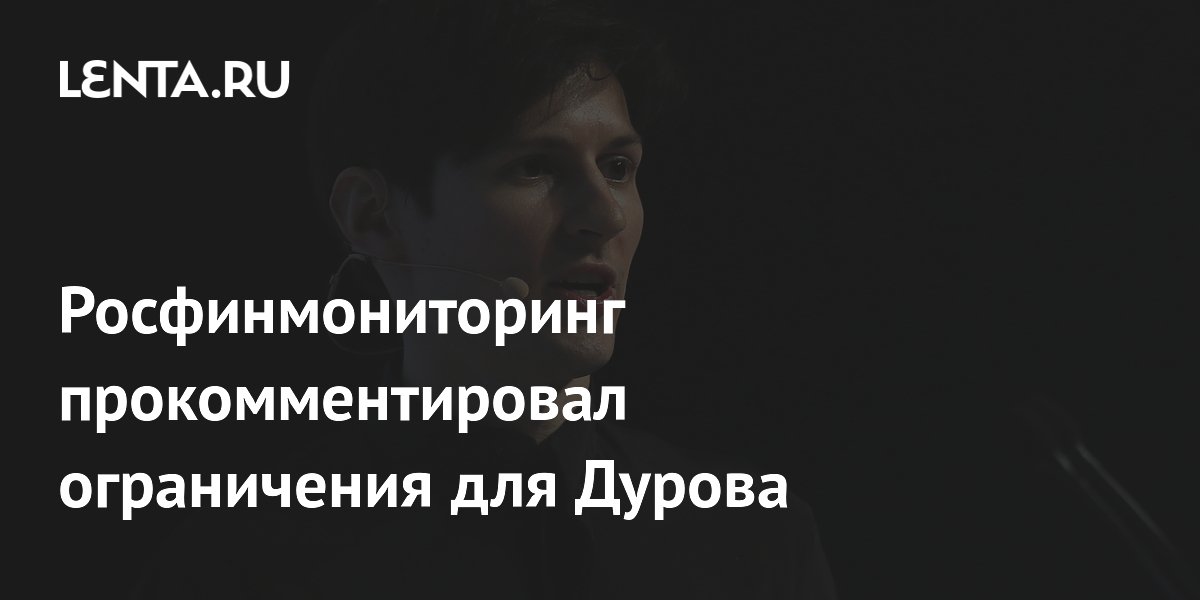 Росфинмониторинг прокомментировал ограничения для Дурова
