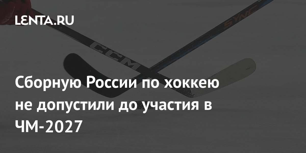Сборную России по хоккею не допустили до участия в ЧМ-2027