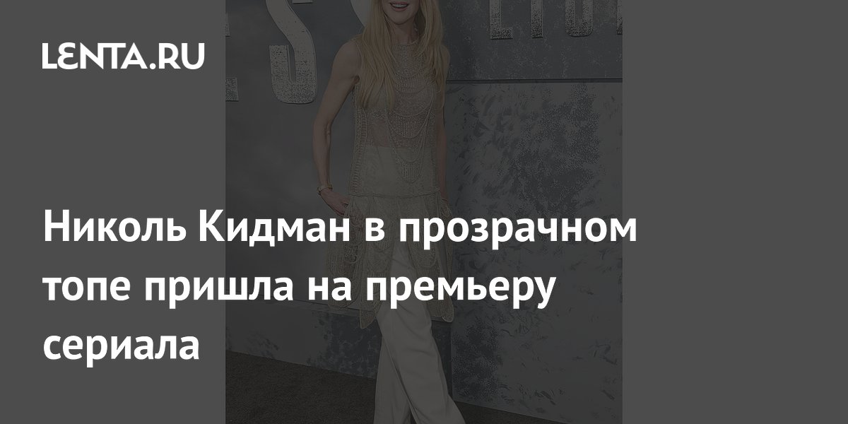 Николь Кидман в прозрачном топе пришла на премьеру сериала