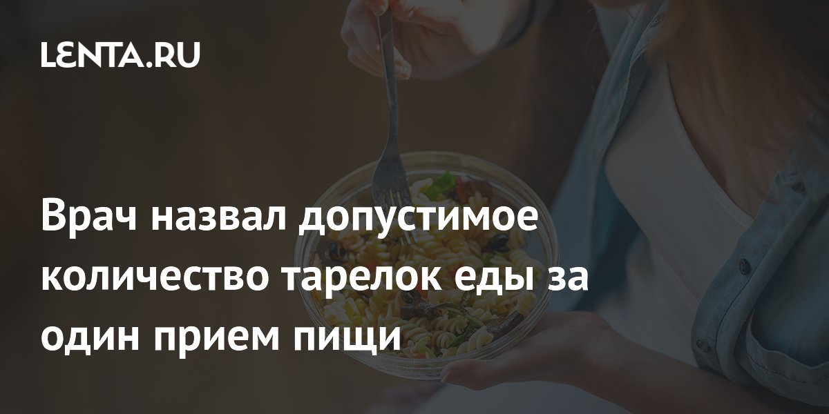 Врач назвал допустимое количество тарелок еды за один прием пищи