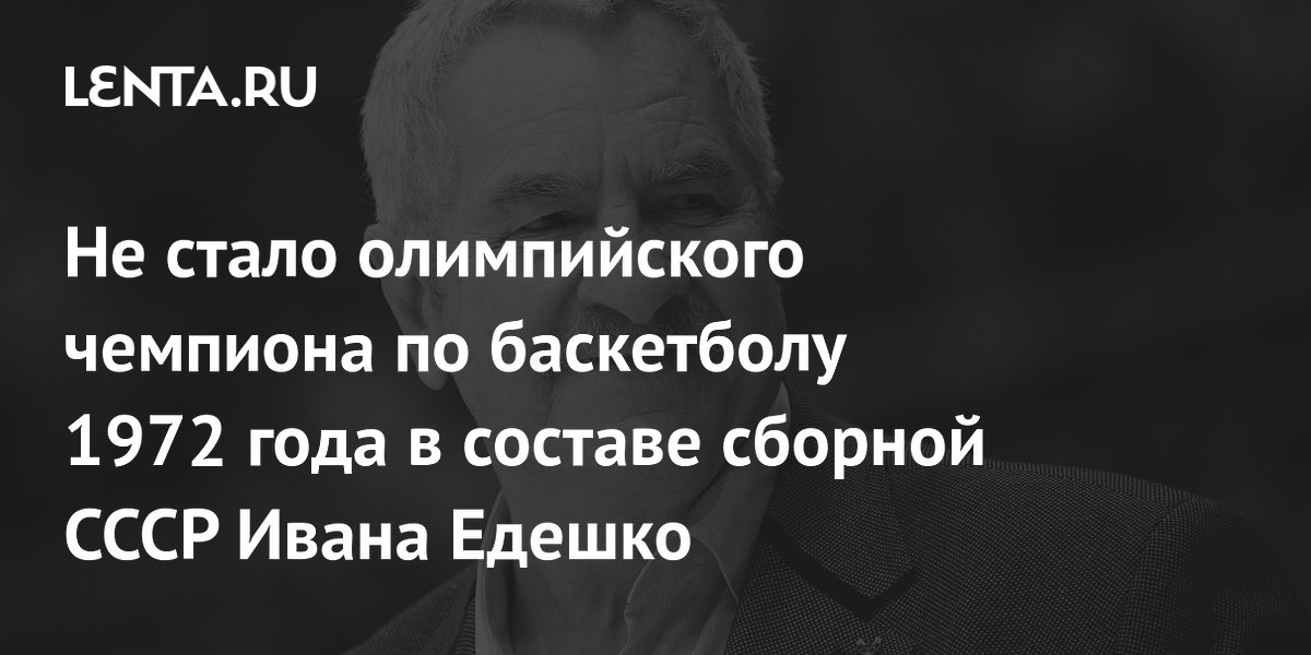 Не стало олимпийского чемпиона по баскетболу 1972 года в составе сборной СССР Ивана Едешко