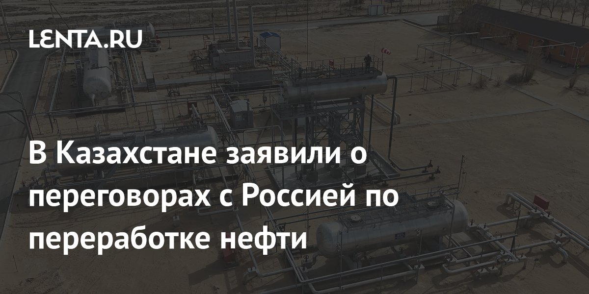 В Казахстане заявили о переговорах с Россией по переработке нефти