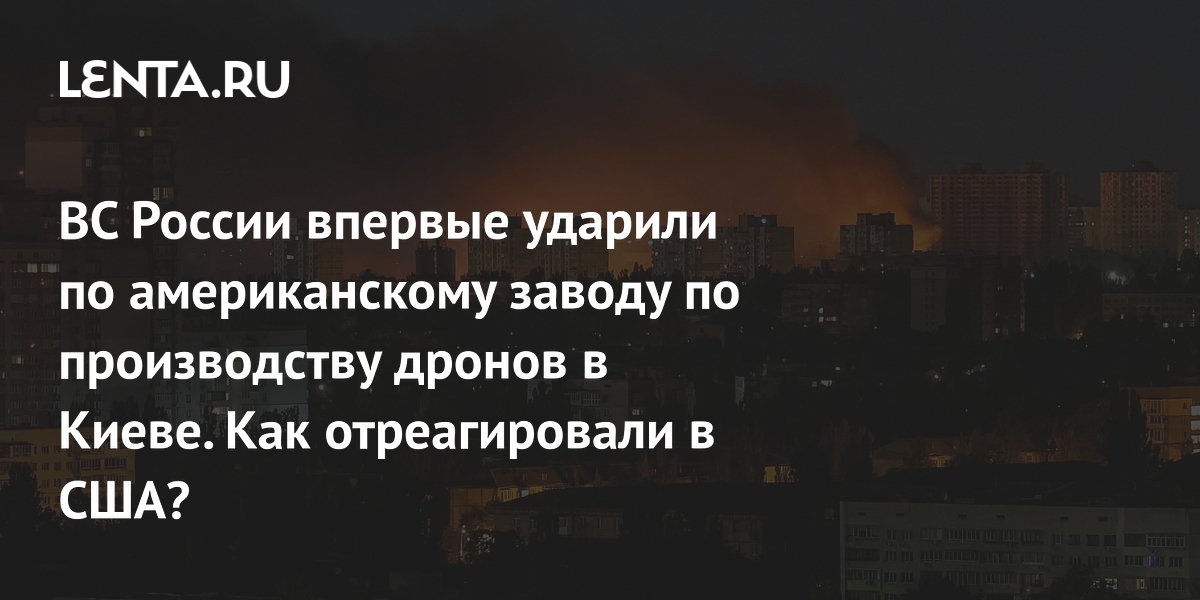ВС России впервые ударили по американскому заводу по производству дронов в Киеве. Как отреагировали в США?