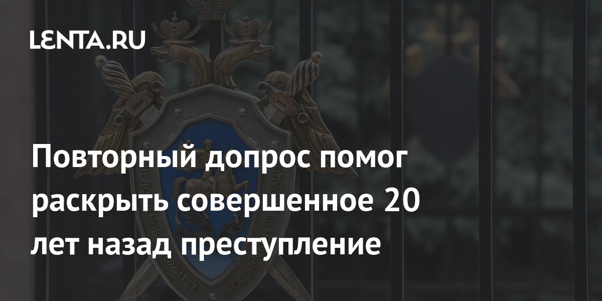 Повторный допрос помог раскрыть совершенное 20 лет назад преступление