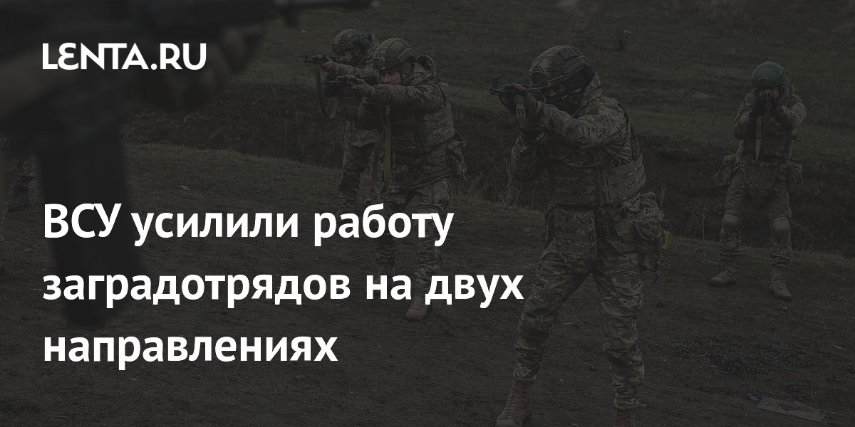 ВСУ усилили работу заградотрядов на двух направлениях