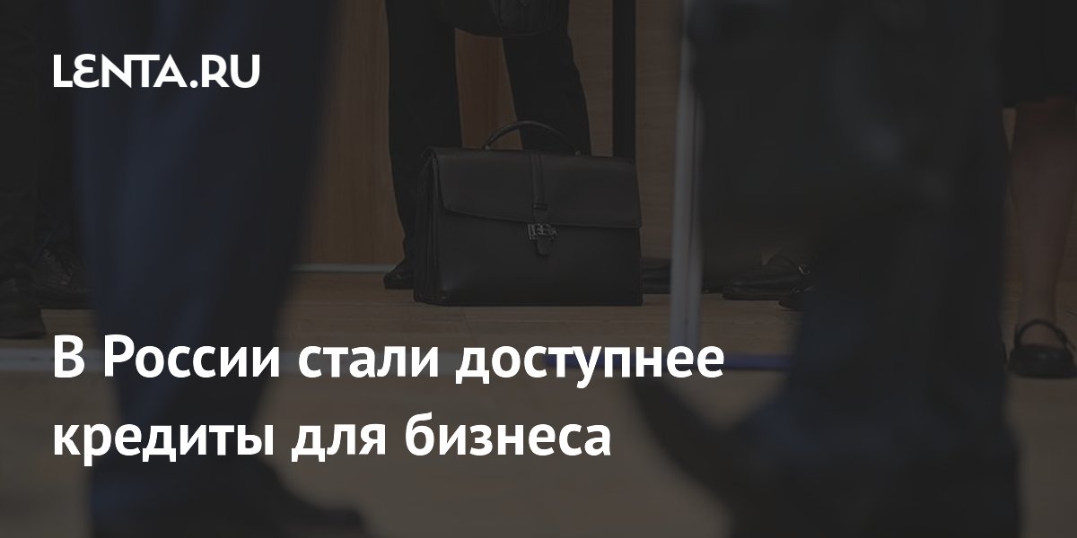 В России стали доступнее кредиты для бизнеса