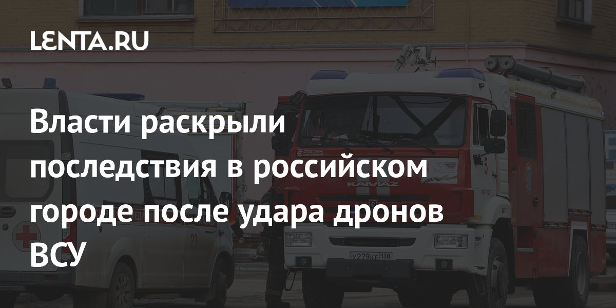 Власти раскрыли последствия в российском городе после удара дронов ВСУ