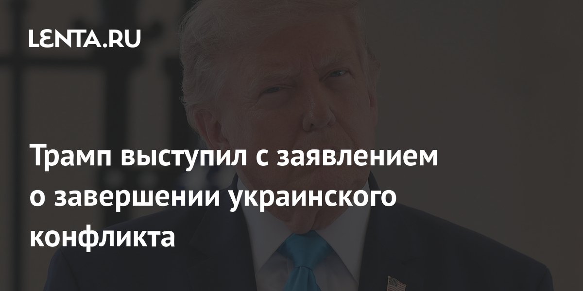 Трамп выступил с заявлением о завершении украинского конфликта