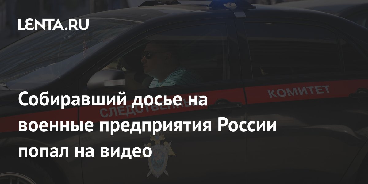 Собиравший досье на военные предприятия России попал на видео